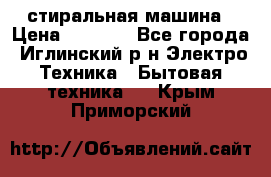 стиральная машина › Цена ­ 7 000 - Все города, Иглинский р-н Электро-Техника » Бытовая техника   . Крым,Приморский